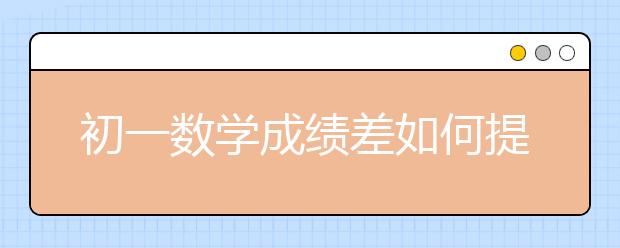 初一数学成绩差如何提高？初一数学辅导怎么样？