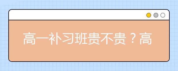 高一补习班贵不贵？高一补习班一般收费情况