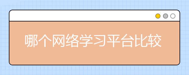 哪個網(wǎng)絡(luò)學(xué)習(xí)平臺比較好？網(wǎng)絡(luò)學(xué)習(xí)平臺推薦