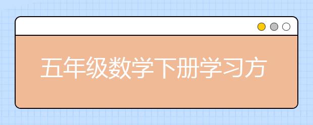 五年级数学下册学习方法 五年级数学下册怎么学？