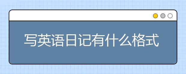 寫英語(yǔ)日記有什么格式？