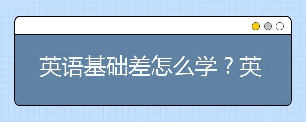 英語基礎(chǔ)差怎么學？英語不好怎么學？