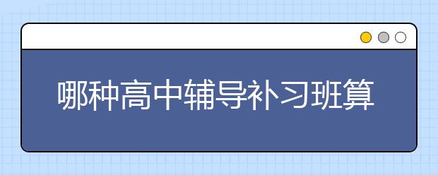 哪种高中辅导补习班算比较好的？