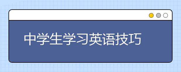 中学生学习英语技巧 中学生怎么学习英语？