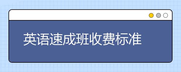 英語速成班收費(fèi)標(biāo)準(zhǔn) 英語速成班價(jià)格情況