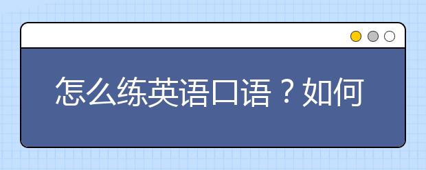 怎么练英语口语？如何提高英语口语实力？