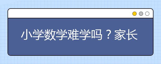 小學(xué)數(shù)學(xué)難學(xué)嗎？家長怎么輔導(dǎo)小學(xué)數(shù)學(xué)？