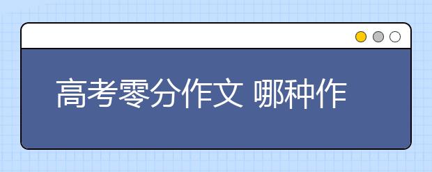 高考零分作文 哪種作文高考容易得0分？