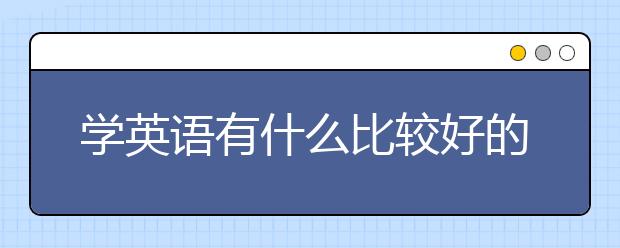 学英语有什么比较好的方法？怎么学英语好？