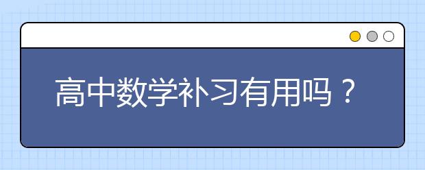 高中数学补习有用吗？高中数学不补习怎么学？