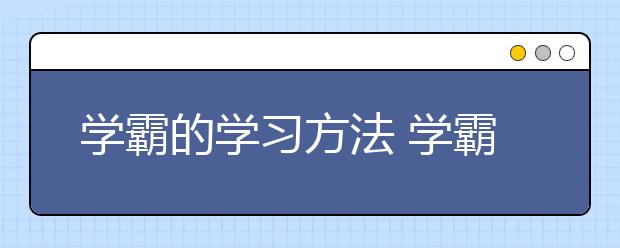 学霸的学习方法 学霸们是怎么学习的？