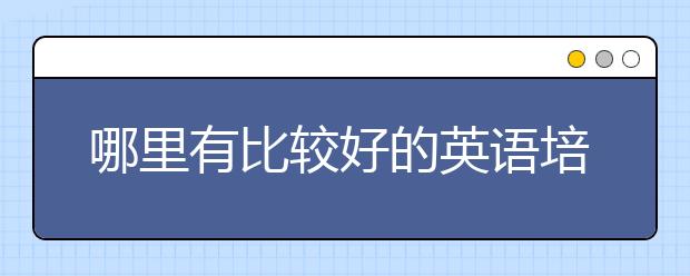 哪里有比较好的英语培训机构？英语培训机构排名情况