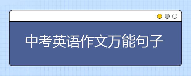 中考英語作文萬能句子有哪些？中考英語作文怎么寫？