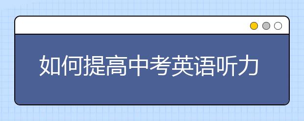 如何提高中考英语听力？中考英语听力提分技巧