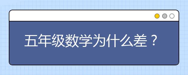 五年級(jí)數(shù)學(xué)為什么差？五年級(jí)數(shù)學(xué)怎么輔導(dǎo)好？