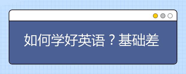 如何學(xué)好英語(yǔ)？基礎(chǔ)差的如何學(xué)好英語(yǔ)？