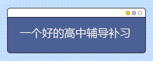 一个好的高中辅导补习班具备哪些因素？