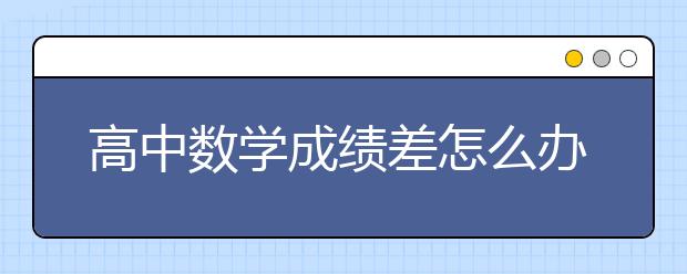 高中数学成绩差怎么办？高中数学得高分怎么学才好？