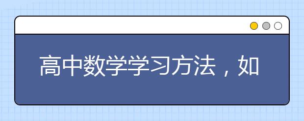 高中数学学习方法，如何有效提高高中数学成绩？