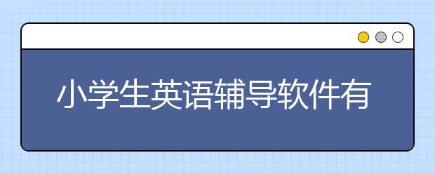 小学生英语辅导软件有哪些？小学生英语辅导APP