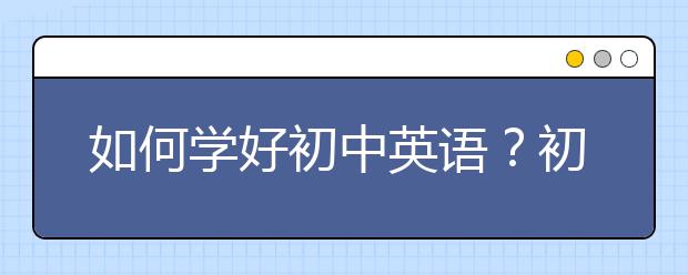 如何学好初中英语？初中英语有什么学习技巧？