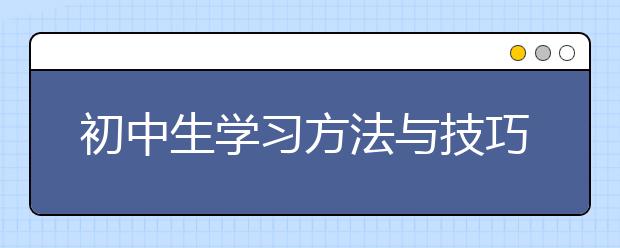 初中生學(xué)習(xí)方法與技巧 初中生怎么學(xué)習(xí)？