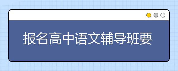 报名高中语文辅导班要辅导什么？