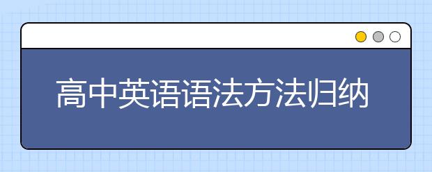 高中英語(yǔ)語(yǔ)法方法歸納總結(jié) 高中英語(yǔ)語(yǔ)法實(shí)用方法