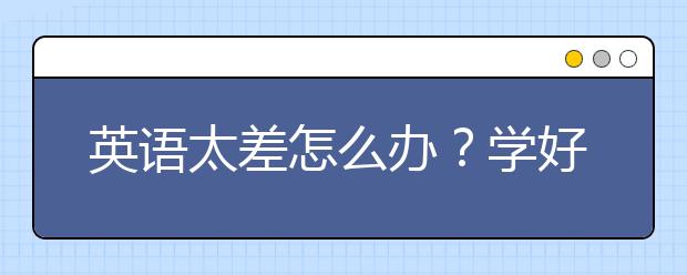 英语太差怎么办？学好英语要怎么做？