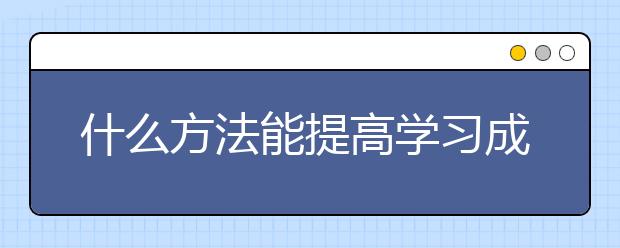 什么方法能提高学习成绩？成绩不好怎么办？