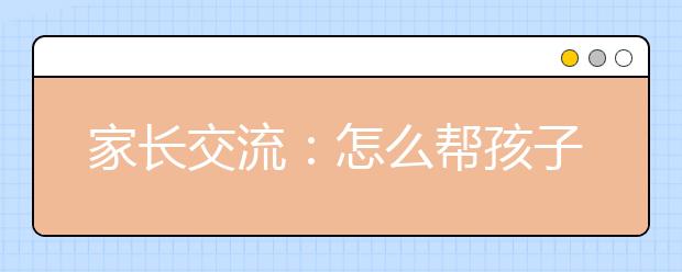 家長交流：怎么幫孩子做好暑假初升高銜接？