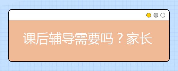 課后輔導(dǎo)需要嗎？家長要不要給孩子課后輔導(dǎo)？