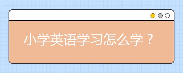 小学英语学习怎么学？小学英语学习最好的办法