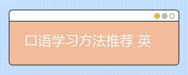 口语学习方法推荐 英语口语最好的学习方法