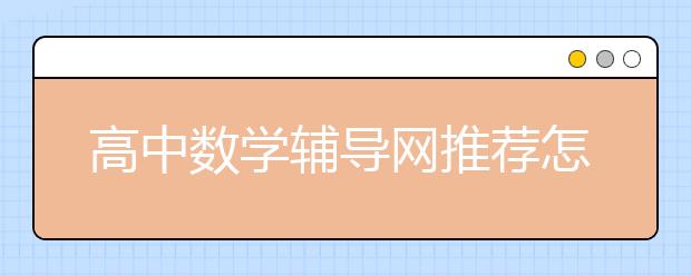 高中数学辅导网推荐怎么学数学能提分？