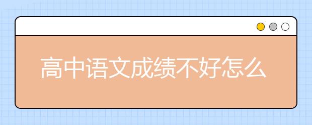 高中語文成績不好怎么輔導？高中語文輔導方法