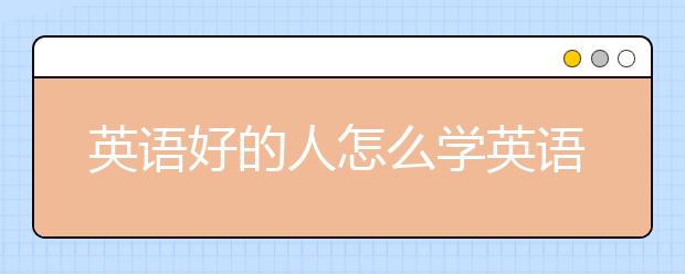 英语好的人怎么学英语？学好英语有什么捷径？