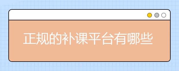 正規(guī)的補(bǔ)課平臺有哪些？網(wǎng)絡(luò)補(bǔ)課哪里強(qiáng)？