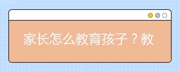 家長怎么教育孩子？教育孩子用什么方法？