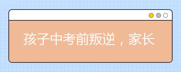 孩子中考前叛逆，家长怎么办?