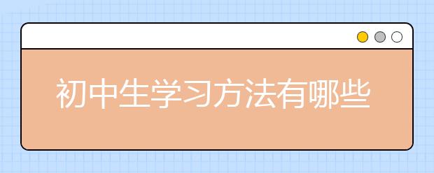 初中生学习方法有哪些？初中生怎么学习能提高成绩？