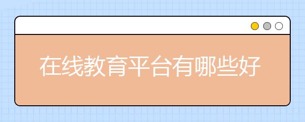 在線教育平臺有哪些好處？在線教育哪里好？