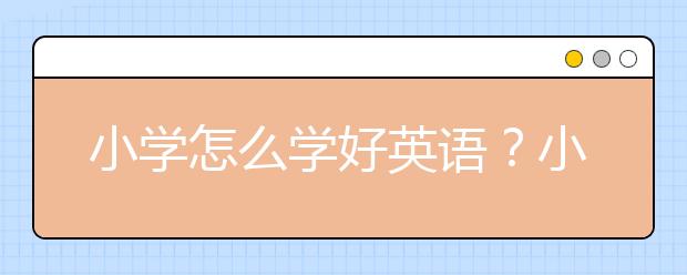 小学怎么学好英语？小学英语学习方法