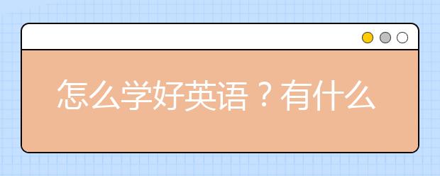 怎么學(xué)好英語？有什么學(xué)好英語的方法？