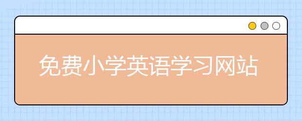 免費小學(xué)英語學(xué)習(xí)網(wǎng)站 小學(xué)英語學(xué)習(xí)網(wǎng)站推薦