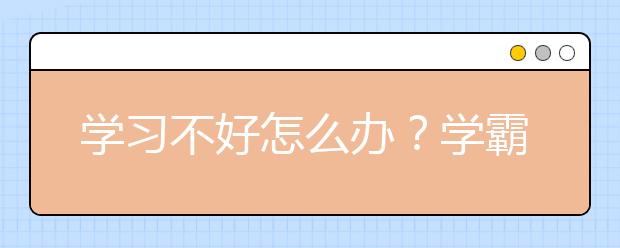 学习不好怎么办？学霸怎么学习的？