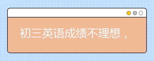 初三英語成績不理想，還能提高嗎？