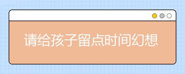 請給孩子留點時間幻想！