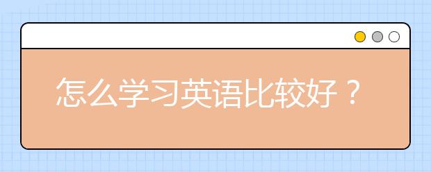 怎么学习英语比较好？学英语最好的方法是什么？