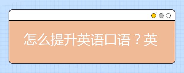 怎么提升英语口语？英语口语能力怎么练？